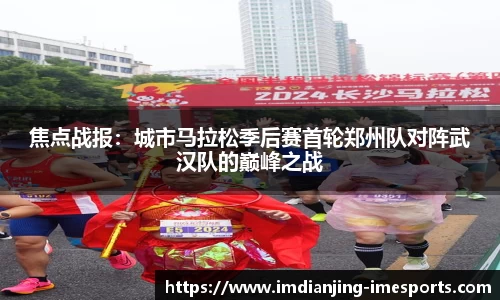 焦点战报：城市马拉松季后赛首轮郑州队对阵武汉队的巅峰之战